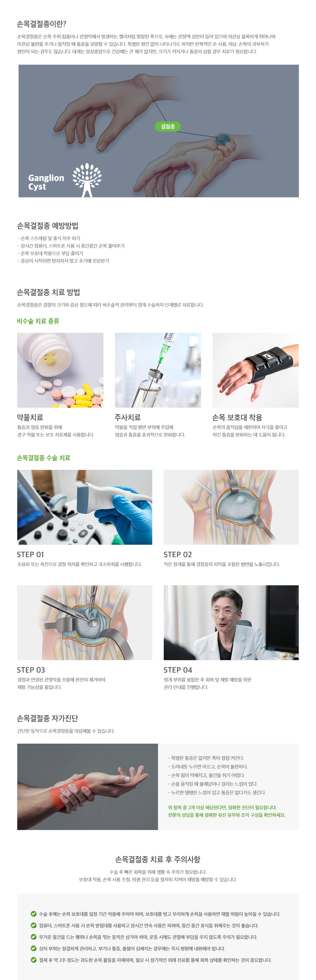 <h3>손목결절종</h3> <p>손목 주위 힘줄이나 관절막에서 발생하는 젤리처럼 말랑한 혹으로, 속에는 관절액 성분이 들어 있으며 외관상 볼록하게 튀어나와 미관상 불편을 주거나 움직일 때 통증을 유발할 수 있습니다. 특별한 원인 없이 나타나기도 하지만 반복적인 손 사용, 외상, 손목의 과부하가 원인이 되는 경우도 많습니다. 대게는 양성종양으로 건강에는 큰 해가 없지만, 크기가 커지거나 통증이 심한 경우 치료가 필요합니다. 치료 방법으로는 약물치료, 주사치료, 손목 보호대 착용, 수술 치료 등이 있습니다.</p>